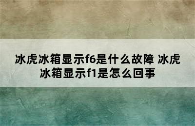 冰虎冰箱显示f6是什么故障 冰虎冰箱显示f1是怎么回事